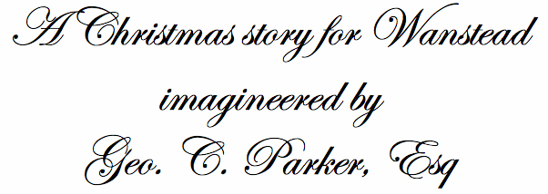 A Christmas story for Wanstead imagineered by Geo. C Parker Esq